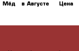 Мёд ( в Августе ) › Цена ­ 500 - Новосибирская обл., Бердск г. Продукты и напитки » Услуги   